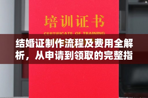 宜城结婚证制作流程及费用全解析，从申请到领取的完整指南