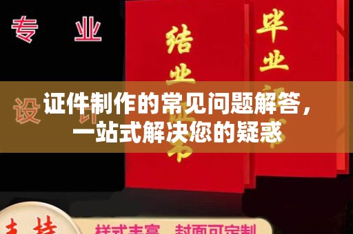 宜城证件制作的常见问题解答，一站式解决您的疑惑
