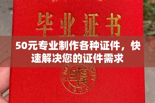 宜城50元专业制作各种证件，快速解决您的证件需求