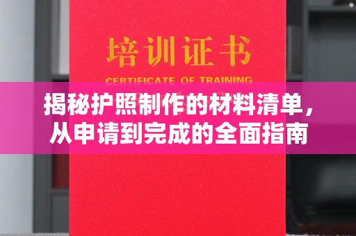 宜城揭秘护照制作的材料清单，从申请到完成的全面指南