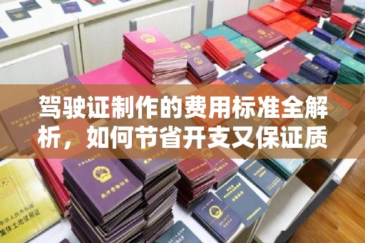 宜城驾驶证制作的费用标准全解析，如何节省开支又保证质量？