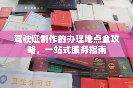 宜城驾驶证制作的办理地点全攻略，一站式服务指南