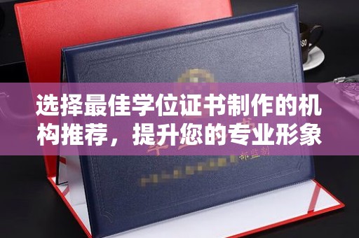 宜城选择最佳学位证书制作的机构推荐，提升您的专业形象
