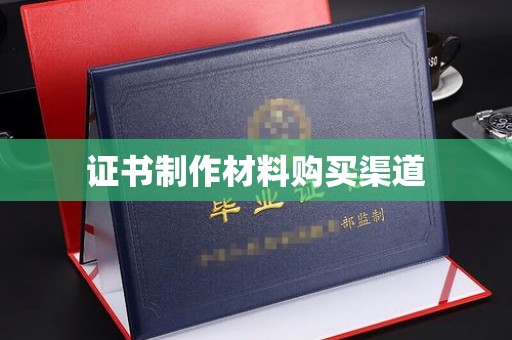 宜城证书制作材料购买渠道