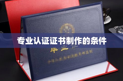 宜城专业认证证书制作的条件
