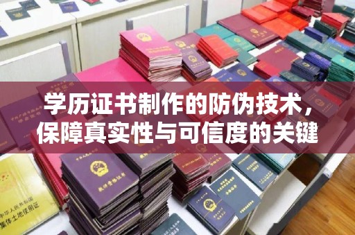 宜城学历证书制作的防伪技术，保障真实性与可信度的关键