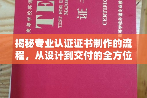 宜城揭秘专业认证证书制作的流程，从设计到交付的全方位指南