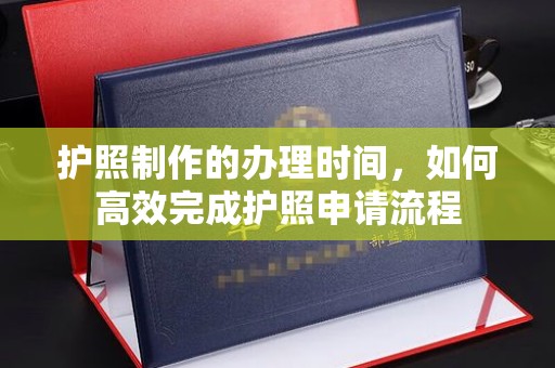 宜城护照制作的办理时间，如何高效完成护照申请流程