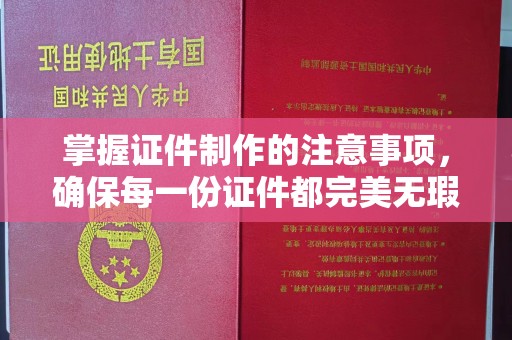 宜城掌握证件制作的注意事项，确保每一份证件都完美无瑕