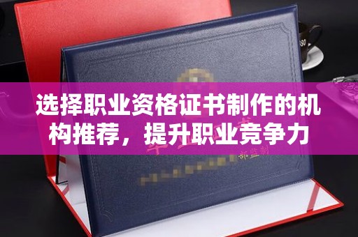 宜城选择职业资格证书制作的机构推荐，提升职业竞争力