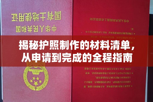 宜城揭秘护照制作的材料清单，从申请到完成的全程指南