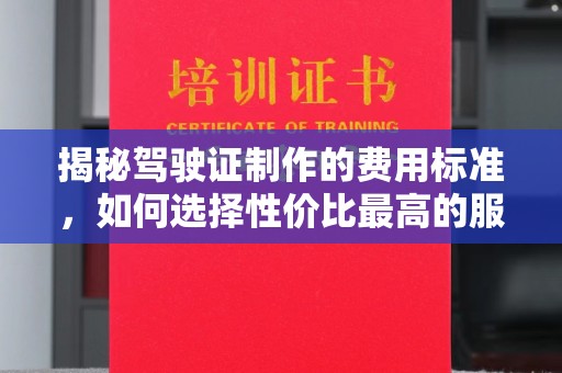宜城揭秘驾驶证制作的费用标准，如何选择性价比最高的服务？