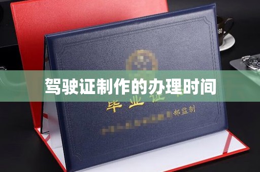 宜城驾驶证制作的办理时间