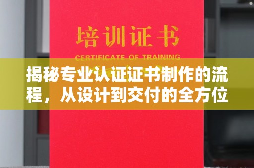 宜城揭秘专业认证证书制作的流程，从设计到交付的全方位指南