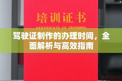 宜城驾驶证制作的办理时间，全面解析与高效指南