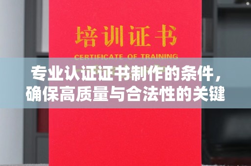宜城专业认证证书制作的条件，确保高质量与合法性的关键要素