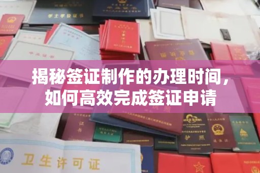 宜城揭秘签证制作的办理时间，如何高效完成签证申请