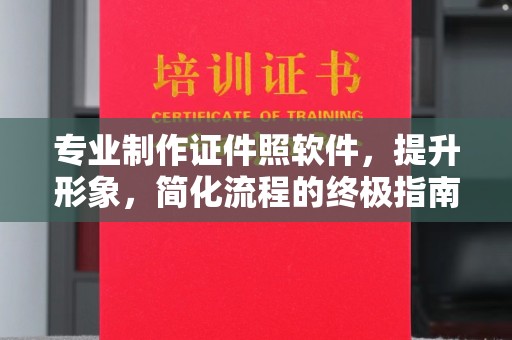 宜城专业制作证件照软件，提升形象，简化流程的终极指南
