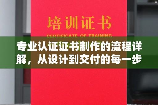 宜城专业认证证书制作的流程详解，从设计到交付的每一步