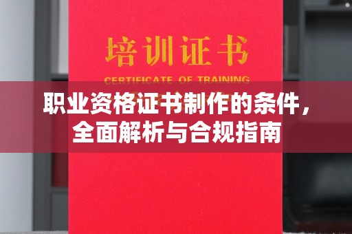 宜城职业资格证书制作的条件，全面解析与合规指南