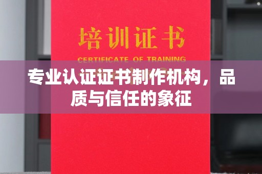 宜城专业认证证书制作机构，品质与信任的象征