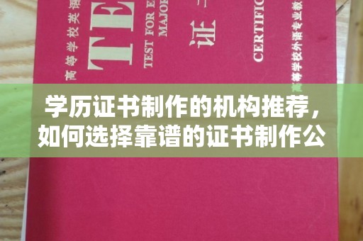 宜城学历证书制作的机构推荐，如何选择靠谱的证书制作公司？