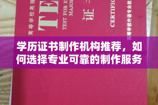 宜城学历证书制作机构推荐，如何选择专业可靠的制作服务？