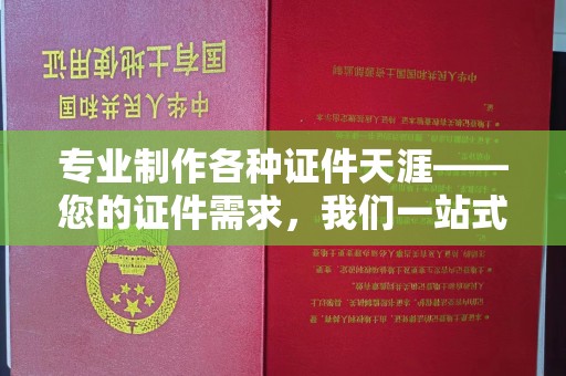 宜城专业制作各种证件天涯——您的证件需求，我们一站式解决