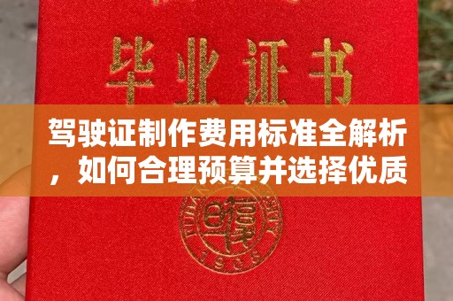 宜城驾驶证制作费用标准全解析，如何合理预算并选择优质服务？